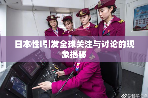 日本性l引发全球关注与讨论的现象揭秘