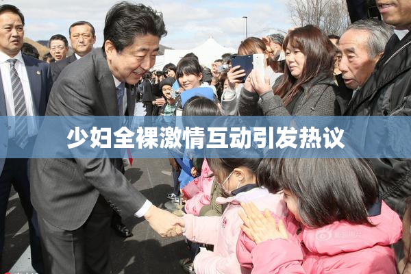 少妇全裸激情互动引发热议