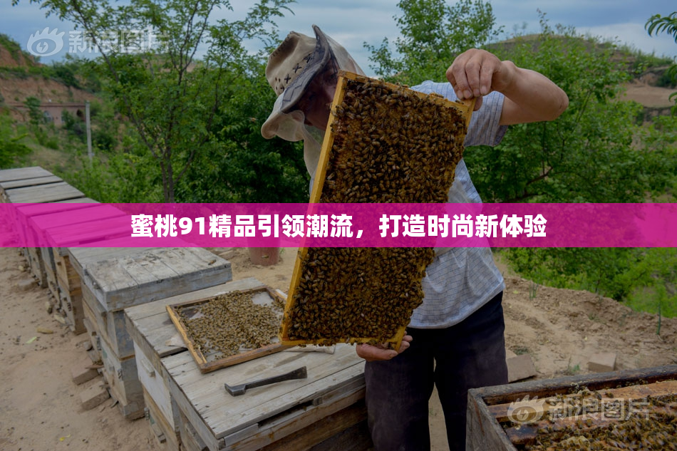 蜜桃91精品引领潮流，打造时尚新体验