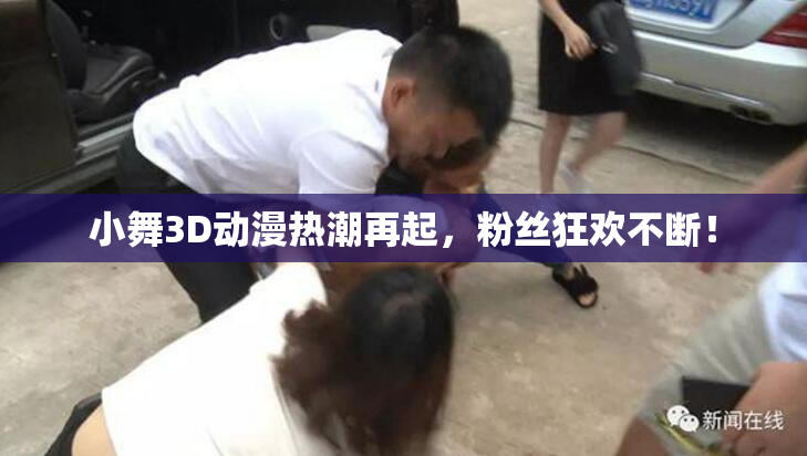 小舞3D动漫热潮再起，粉丝狂欢不断！