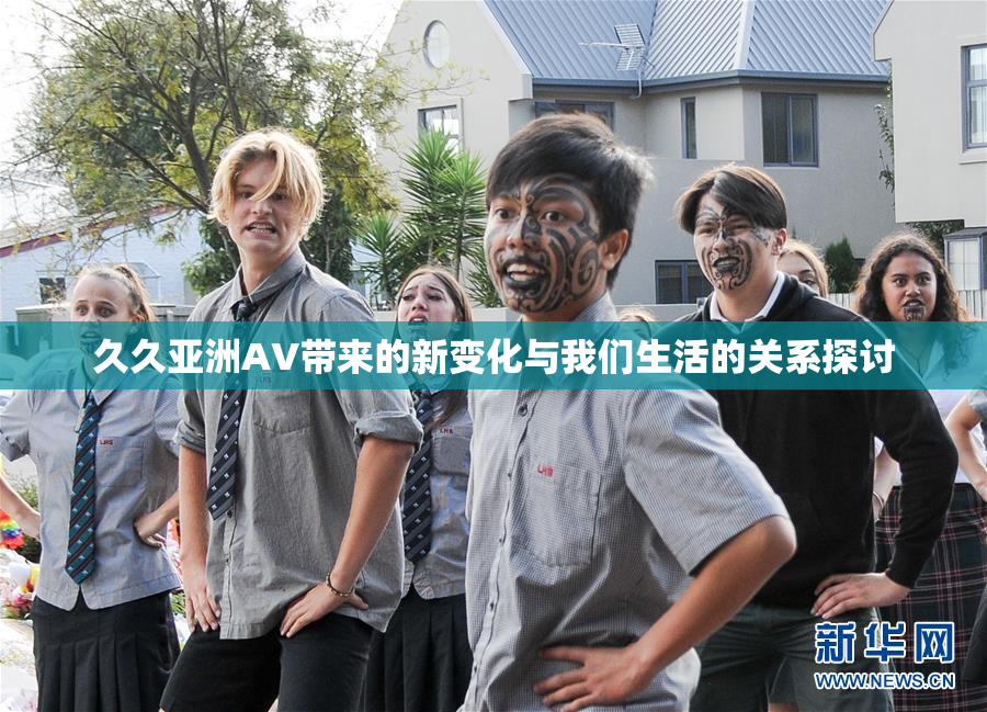 久久亚洲AV带来的新变化与我们生活的关系探讨