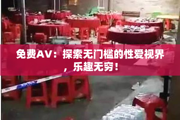 免费AV：探索无门槛的性爱视界，乐趣无穷！