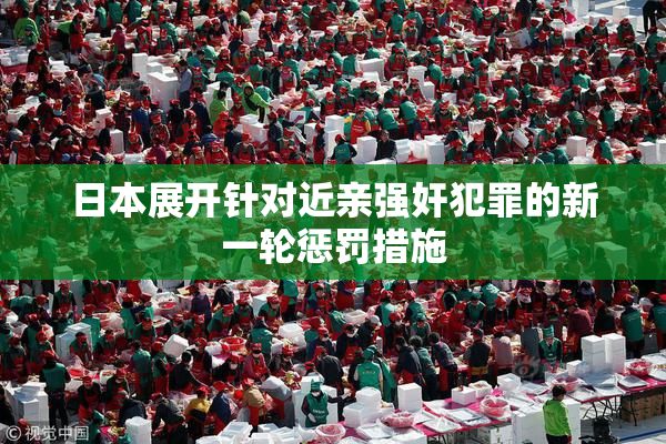 日本展开针对近亲强奸犯罪的新一轮惩罚措施