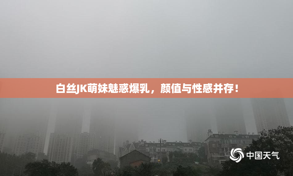 白丝JK萌妹魅惑爆乳，颜值与性感并存！