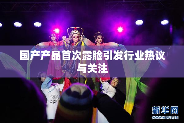 国产产品首次露脸引发行业热议与关注