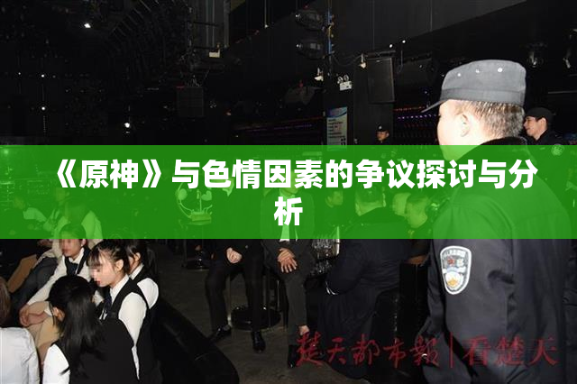 《原神》与色情因素的争议探讨与分析
