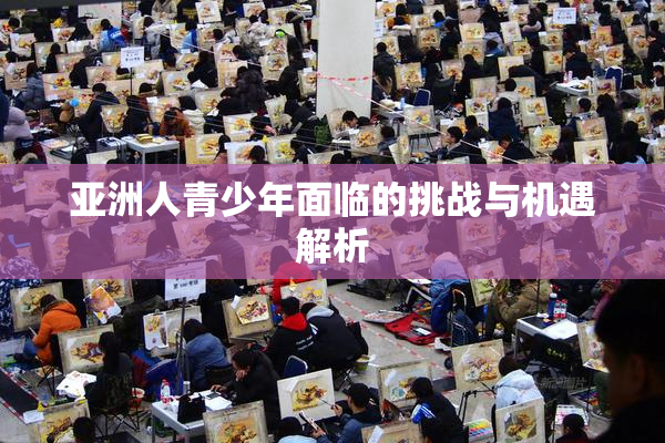 亚洲人青少年面临的挑战与机遇解析