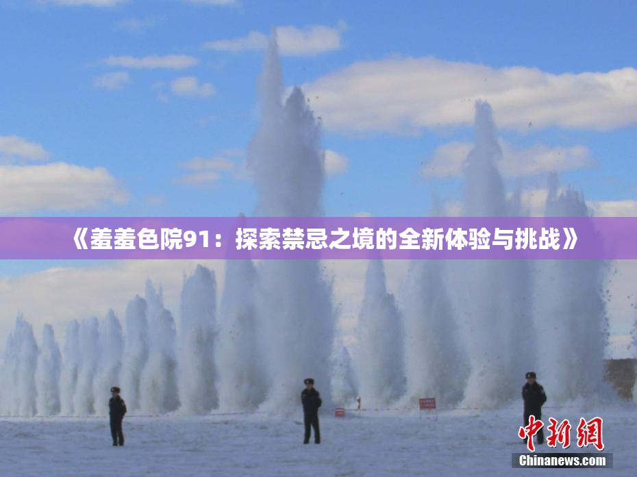 《羞羞色院91：探索禁忌之境的全新体验与挑战》