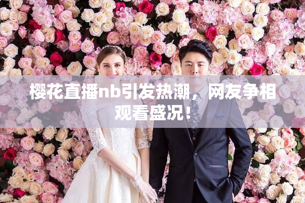 樱花直播nb引发热潮，网友争相观看盛况！