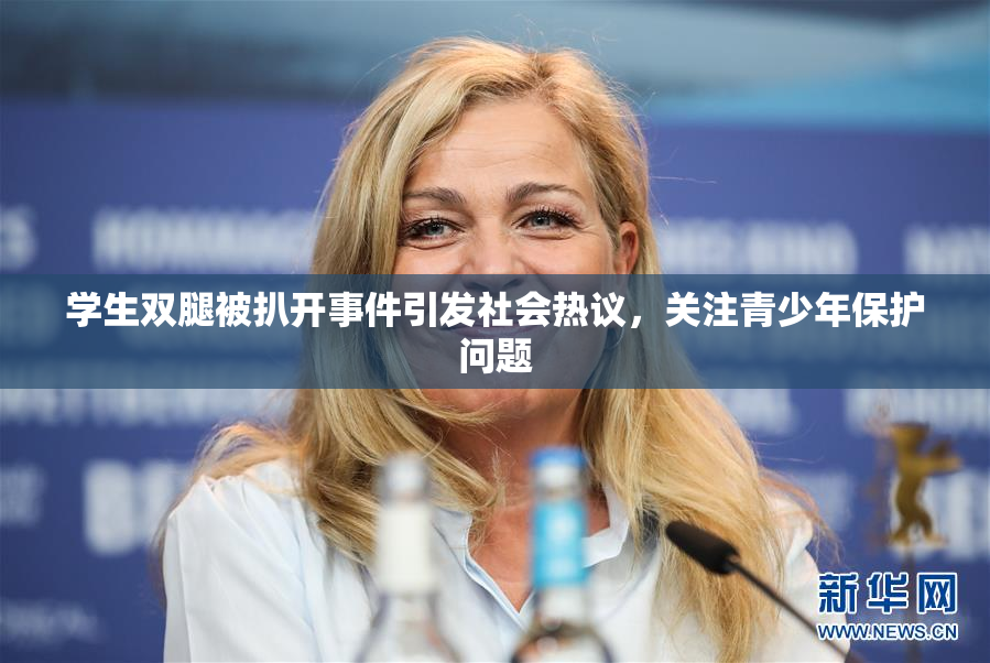 学生双腿被扒开事件引发社会热议，关注青少年保护问题