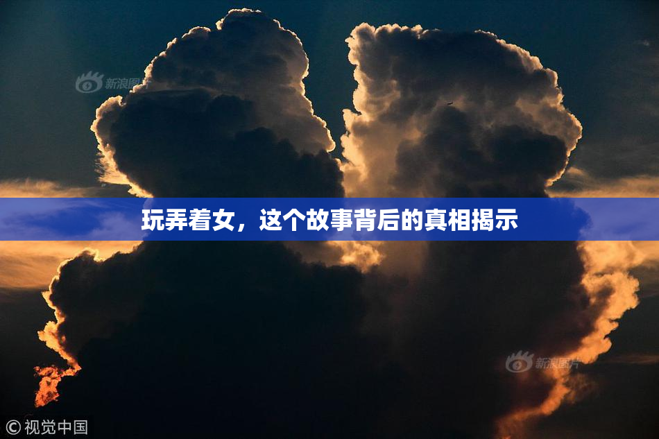 玩弄着女，这个故事背后的真相揭示