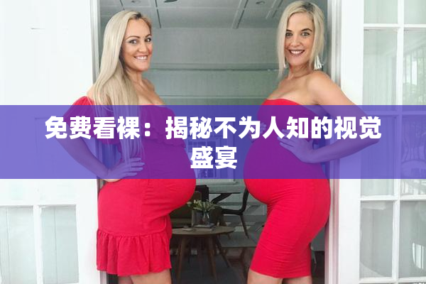 免费看裸：揭秘不为人知的视觉盛宴