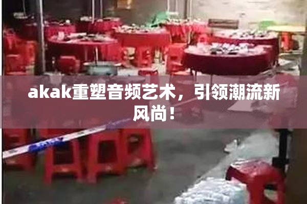 akak重塑音频艺术，引领潮流新风尚！