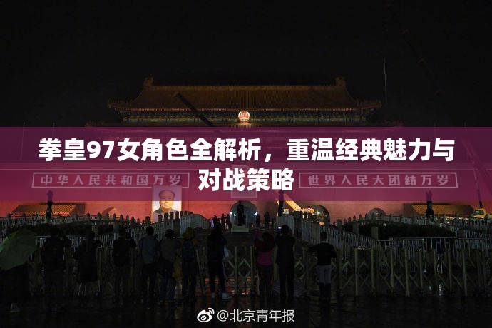 拳皇97女角色全解析，重温经典魅力与对战策略