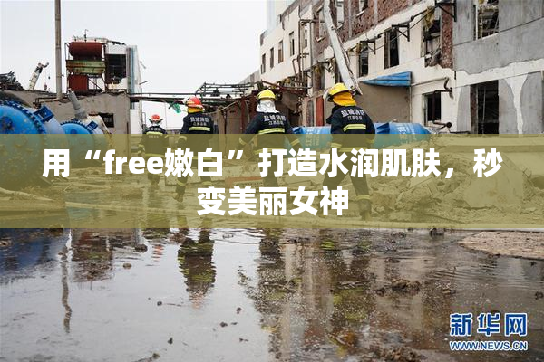 用“free嫩白”打造水润肌肤，秒变美丽女神