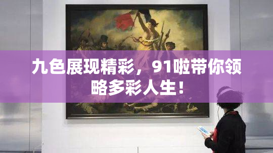 九色展现精彩，91啦带你领略多彩人生！