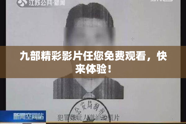九部精彩影片任您免费观看，快来体验！