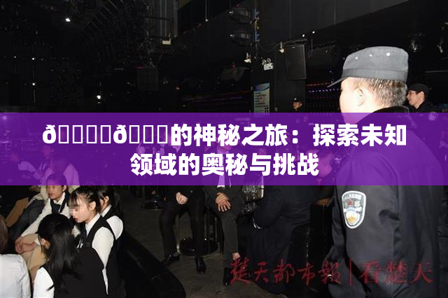 🔞‌🍌的神秘之旅：探索未知领域的奥秘与挑战