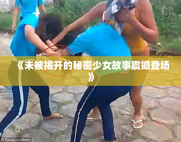 《未被揭开的秘密少女故事震撼登场》