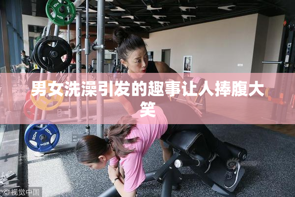 男女洗澡引发的趣事让人捧腹大笑