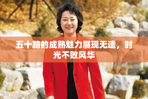 五十路的成熟魅力展现无遗，时光不败风华