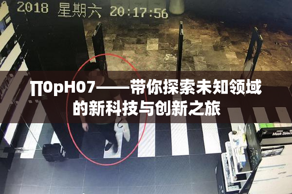 ∏0pH07——带你探索未知领域的新科技与创新之旅