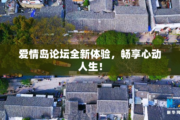 爱情岛论坛全新体验，畅享心动人生！