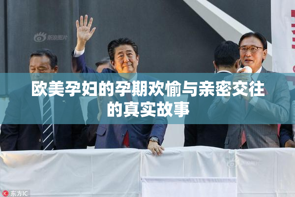 欧美孕妇的孕期欢愉与亲密交往的真实故事