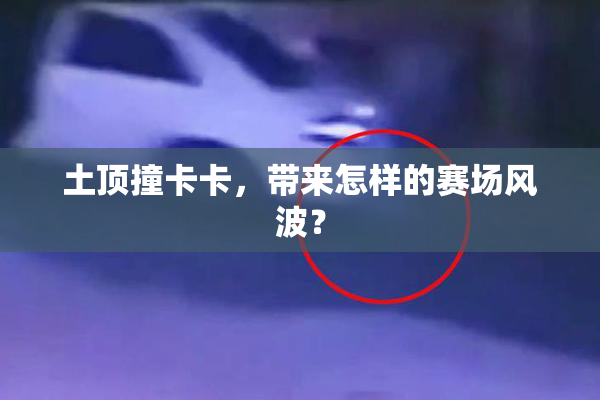 土顶撞卡卡，带来怎样的赛场风波？