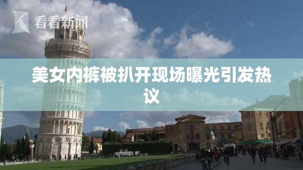 美女内裤被扒开现场曝光引发热议