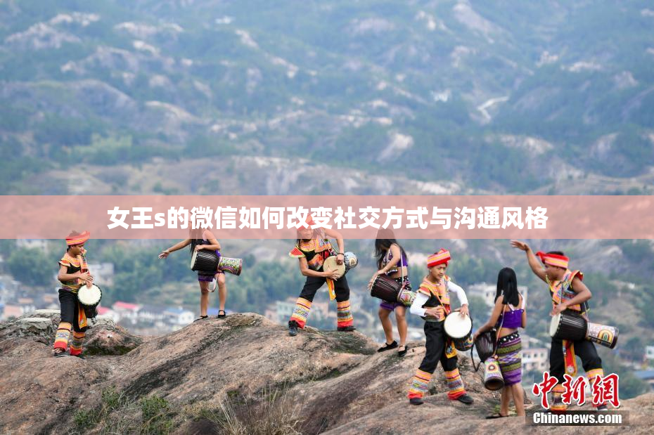 女王s的微信如何改变社交方式与沟通风格