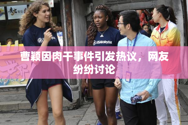 曹颖因肉干事件引发热议，网友纷纷讨论
