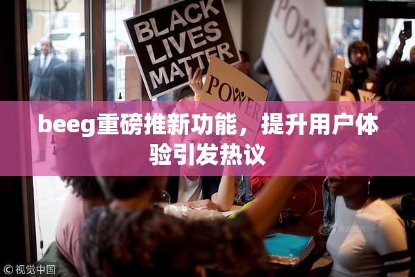 beeg重磅推新功能，提升用户体验引发热议