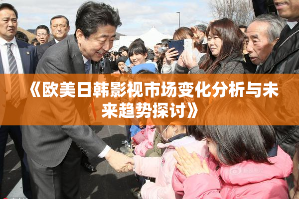 《欧美日韩影视市场变化分析与未来趋势探讨》