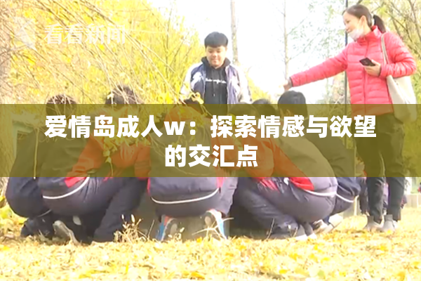 爱情岛成人w：探索情感与欲望的交汇点