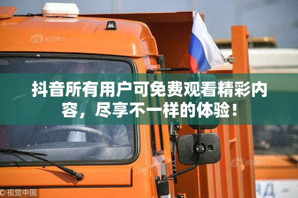 抖音所有用户可免费观看精彩内容，尽享不一样的体验！