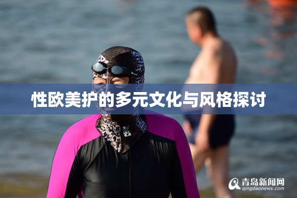 性欧美护的多元文化与风格探讨