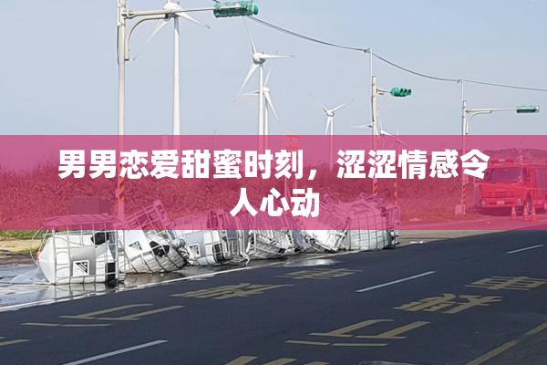 男男恋爱甜蜜时刻，涩涩情感令人心动