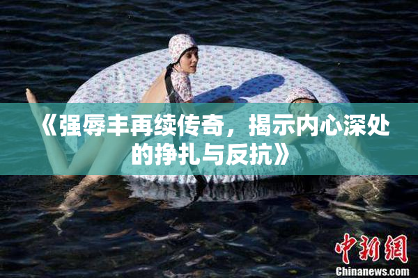 《强辱丰再续传奇，揭示内心深处的挣扎与反抗》