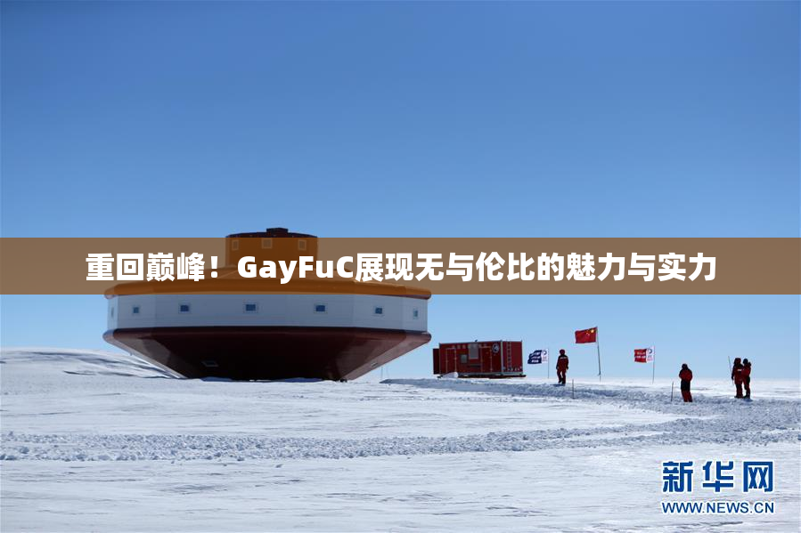重回巅峰！GayFuC展现无与伦比的魅力与实力