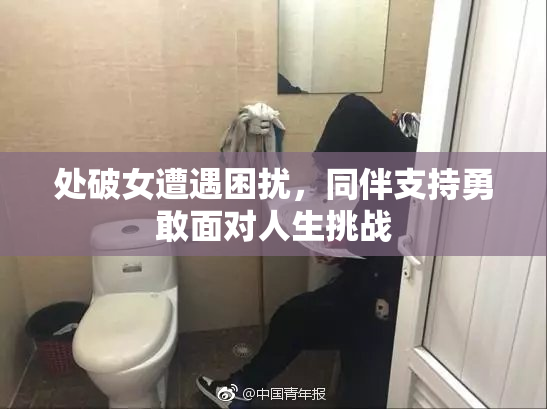 处破女遭遇困扰，同伴支持勇敢面对人生挑战