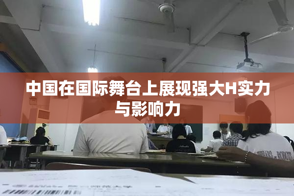 中国在国际舞台上展现强大H实力与影响力