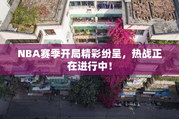 NBA赛季开局精彩纷呈，热战正在进行中！