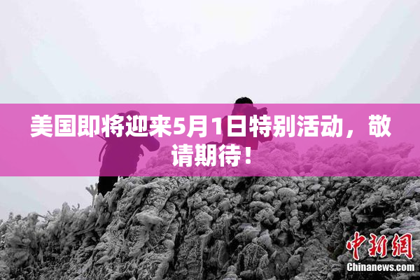 美国即将迎来5月1日特别活动，敬请期待！