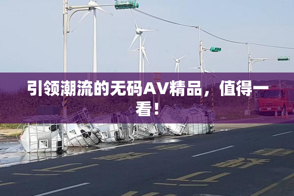 引领潮流的无码AV精品，值得一看！