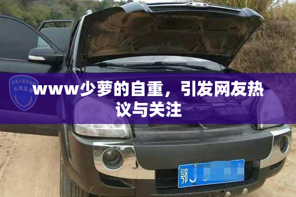 www少萝的自重，引发网友热议与关注