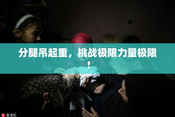 分腿吊起重，挑战极限力量极限！