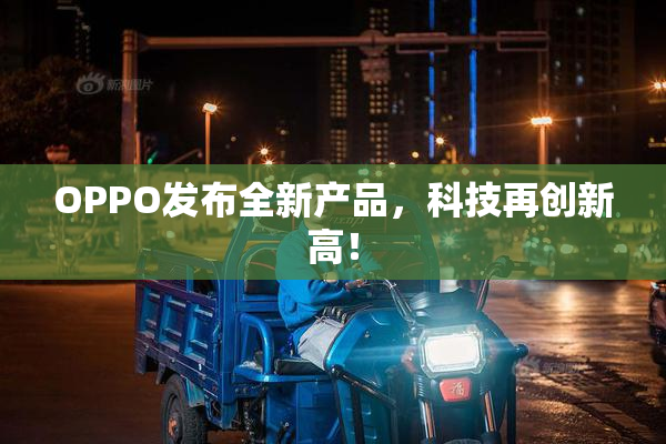 OPPO发布全新产品，科技再创新高！