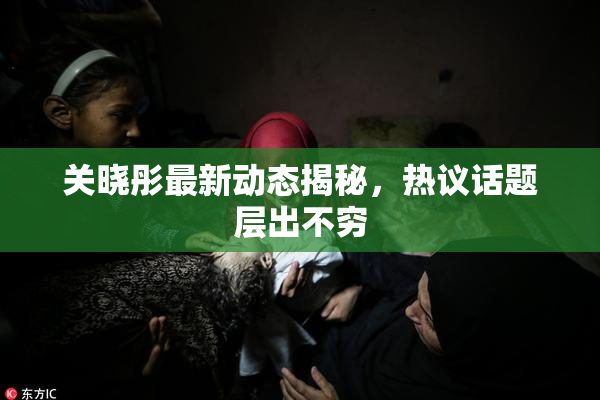 关晓彤最新动态揭秘，热议话题层出不穷