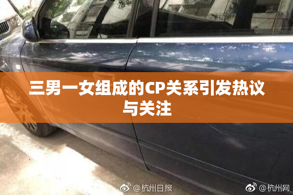三男一女组成的CP关系引发热议与关注